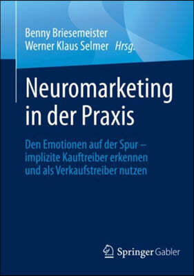 Neuromarketing in Der Praxis: Den Emotionen Auf Der Spur - Implizite Kauftreiber Erkennen Und ALS Verkaufstreiber Nutzen