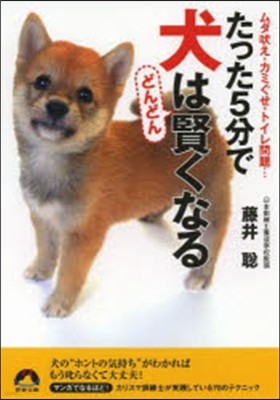 たった5分で犬はどんどん賢くなる ムダ吠え.カミぐせ.トイレ問題