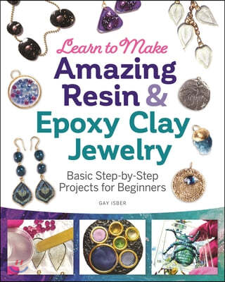 Learn to Make Amazing Resin & Epoxy Clay Jewelry: Basic Step-By-Step Projects for Beginners