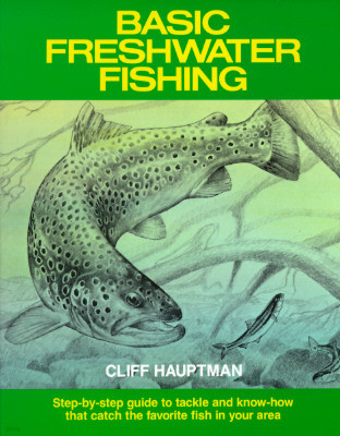 Basic Freshwater Fishing: Step-by-step Guide to Tackle and Know-how that Catch the Favorite Fish in Your Area