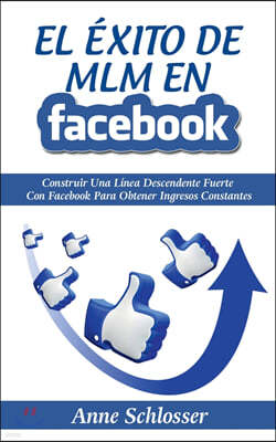 El Exito de MLM En Facebook: Construir Una Linea Descendente Fuerte Con Facebook Para Obtener Ingresos Constantes