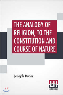 The Analogy Of Religion, To The Constitution And Course Of Nature: With Two Brief Dissertations; Introduction, Notes, Conspectus By Howard Malcom