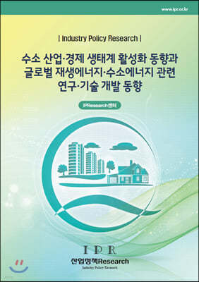 수소 산업·경제 생태계 활성화 동향과 글로벌 재생에너지·수소에너지 관련 연구·기술 개발 동향