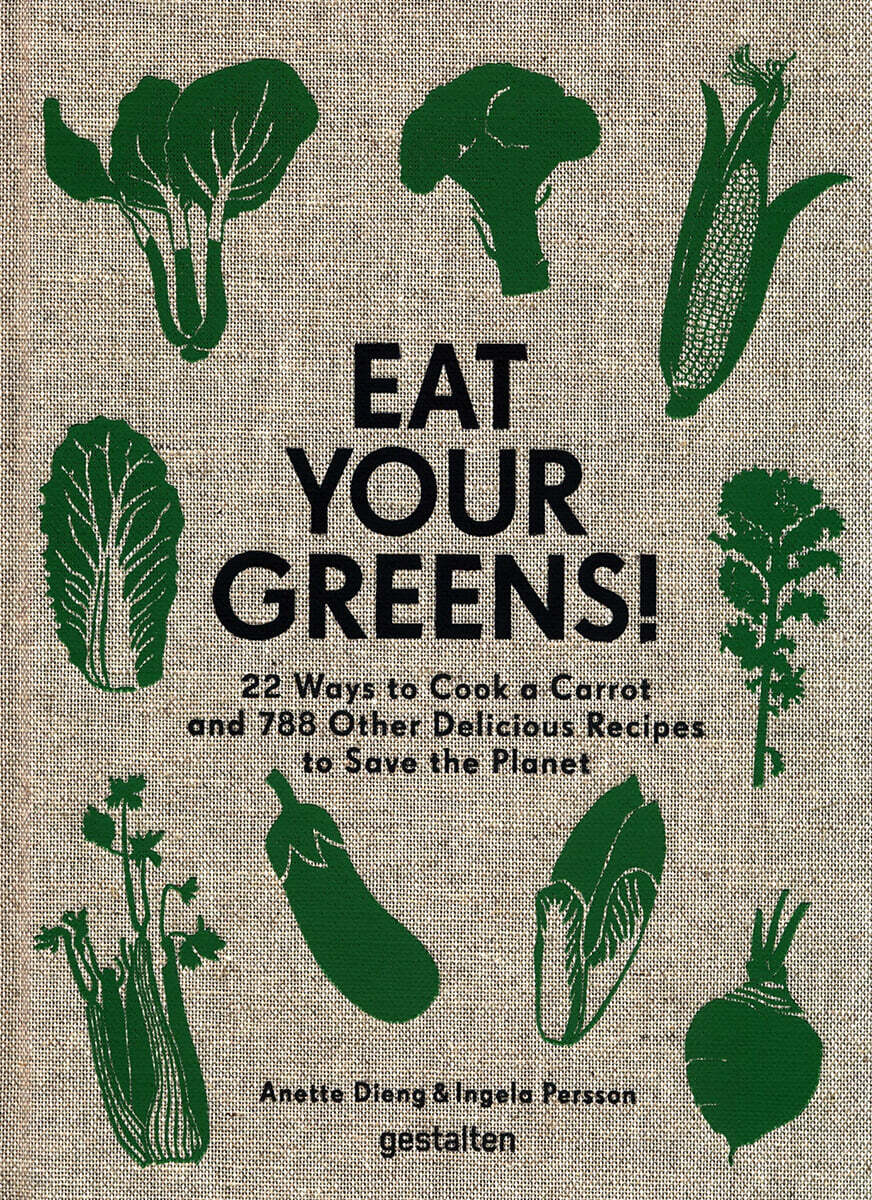 Eat Your Greens!: 22 Ways to Cook a Carrot, Brussels Sprouts and 788 Other Delicious Ways to Save the Planet