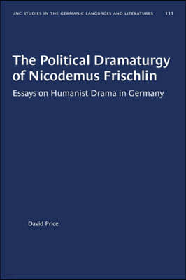 The Political Dramaturgy of Nicodemus Frischlin: Essays on Humanist Drama in Germany