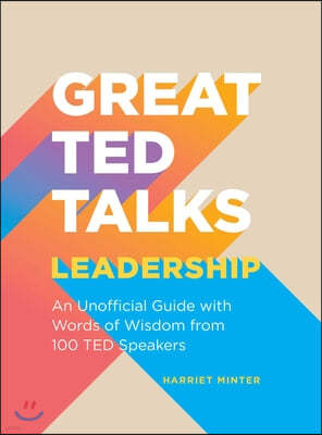 Great Ted Talks: Leadership: An Unofficial Guide with Words of Wisdom from 100 Ted Speakers