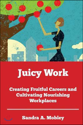 Juicy Work: Creating Fruitful Careers and Cultivating Nourishing Workplaces