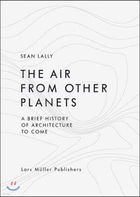 The Air from Other Planets: A Brief History of Architecture to Come