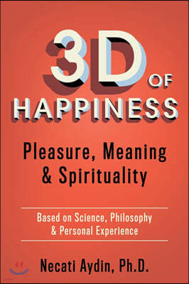 3D of Happiness: Pleasure, Meaning & Spirituality Based on Science, Philosophy & Personal Experience