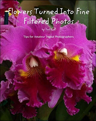 Flowers Turned Into Fine Filtered Photos: An instructional book about taking still pictures.