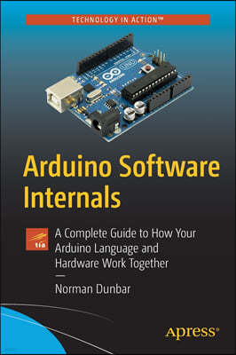 Arduino Software Internals: A Complete Guide to How Your Arduino Language and Hardware Work Together