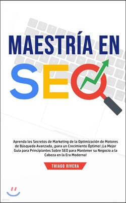 Maestria en SEO: Aprenda los Secretos de Marketing de la Optimizacion de Motores de Busqueda Avanzada, ¡Para un Crecimiento Optimo! ¡La