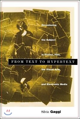 From Text to Hypertext: Decentering the Subject in Fiction, Film, the Visual Arts, and Electronic Me