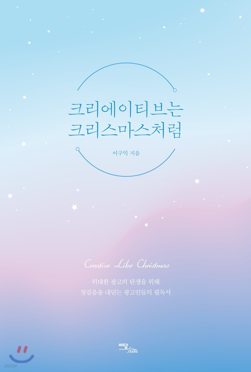 크리에이티브는 크리스마스처럼: 위대한 광고의 탄생을 위해 첫걸음을 내딛는 광고인들의 필독서