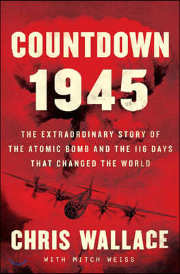 Countdown 1945: The Extraordinary Story of the Atomic Bomb and the 116 Days That Changed the World