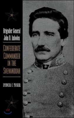 Brigadier General John D. Imboden: Confederate Commander in the Shenandoah