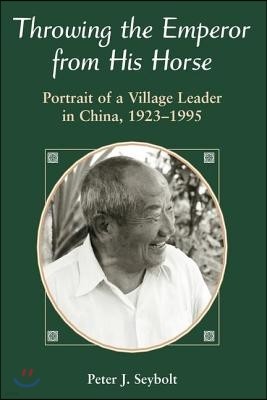 Throwing the Emperor from His Horse: Portrait of a Village Leader in China, 1923-1995