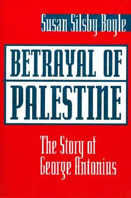Betrayal Of Palestine: The Story Of George Antonius
