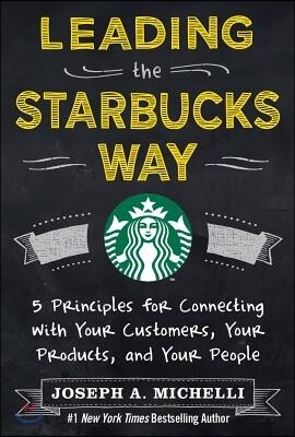 The Leading the Starbucks Way: 5 Principles for Connecting with Your Customers, Your Products and Your People