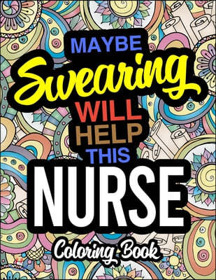 Maybe Swearing Will Help This Nurse Coloring Book: A Coloring Book For Licensed Nurses