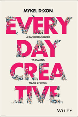 Everyday Creative: A Dangerous Guide for Making Magic at Work