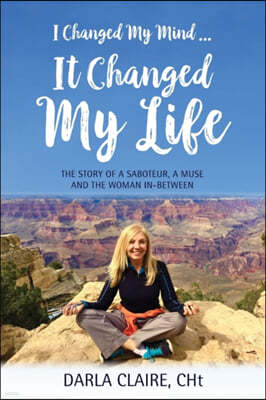 I Changed My Mind ... It Changed My Life: The Story of a Saboteur, a Muse and the Woman In-between