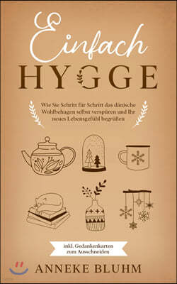 Einfach Hygge: Wie Sie Schritt fur Schritt das danische Wohlbehagen selbst verspuren und Ihr neues Lebensgefuhl begrußen - inkl. Geda