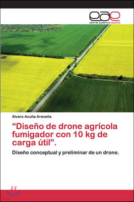 "Diseño de drone agrícola fumigador con 10 kg de carga útil".