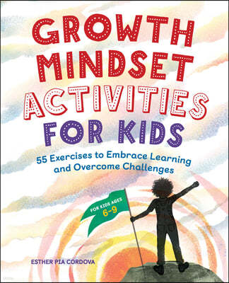 Growth Mindset Activities for Kids: 55 Exercises to Embrace Learning and Overcome Challenges