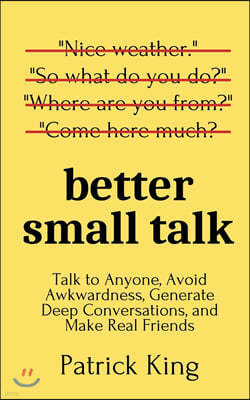 Better Small Talk: Talk to Anyone, Avoid Awkwardness, Generate Deep Conversations, and Make Real Friends