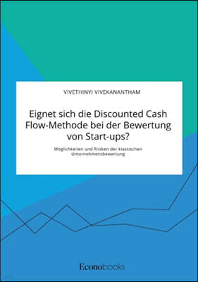 Eignet sich die Discounted Cash Flow-Methode bei der Bewertung von Start-ups? Moglichkeiten und Risiken der klassischen Unternehmensbewertung