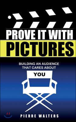 Prove It with Pictures: Building an Audience that Cares about You