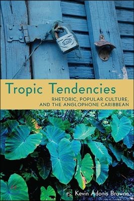 Tropic Tendencies: Rhetoric, Popular Culture, and the Anglophone Caribbean