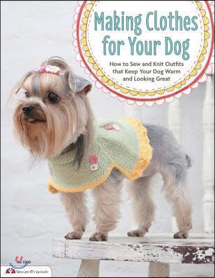 Making Clothes for Your Dog: How to Sew and Knit Outfits That Keep Your Dog Warm and Looking Great