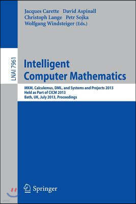 Intelligent Computer Mathematics: Mkm, Calculemus, DML, and Systems and Projects 2013, Held as Part of CICM 2013, Bath, Uk, July 8-12, 2013, Proceedin