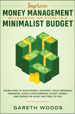 Improve Money Management by Learning the Steps to a Minimalist Budget: Learn How to Save Money, Control your Personal Finances, Avoid Consumerism, Inv