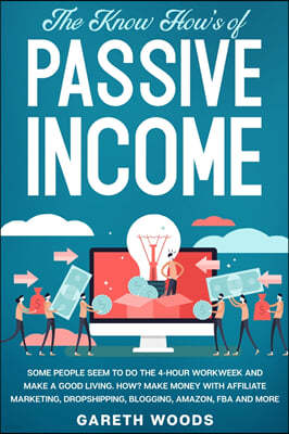 The Know How's of Passive Income: Some People Seem to do The 4-Hour Workweek and Make a Good Living. How? Make Money With Affiliate Marketing, Dropshi