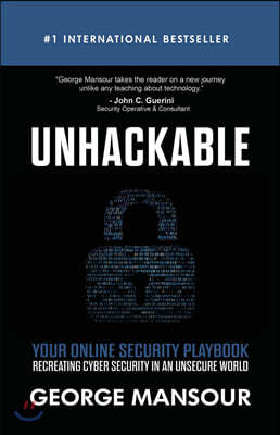 Unhackable: Your Online Security Playbook: Recreating Cyber Security in an Unsecure World