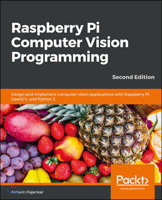 Raspberry Pi Computer Vision Programming -Second Edition: Design and implement computer vision applications with Raspberry Pi, OpenCV, and Python 3