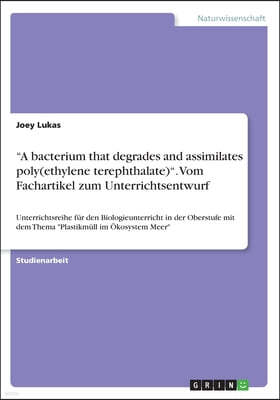 "A bacterium that degrades and assimilates poly(ethylene terephthalate)". Vom Fachartikel zum Unterrichtsentwurf: Unterrichtsreihe für den Biologieunt