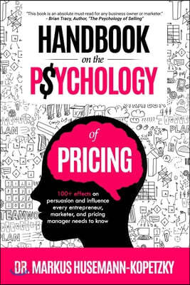 Handbook on the Psychology of Pricing: 100+ effects on persuasion and influence every entrepreneur, marketer and pricing manager needs to know