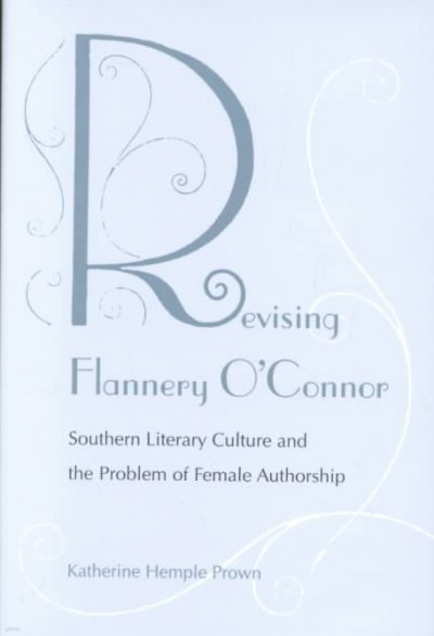 Revising Flannery O'Connor: Southern Literary Culture and the Problem of Female Authorship