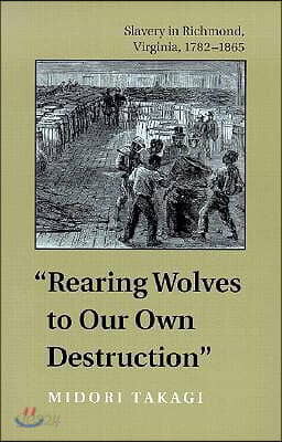 Rearing Wolves to Our Own Destruction: Slavery in Richmond, Virginia, 1782-1865