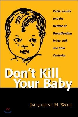 Don't Kill Your Baby: Public Health and the Decline of Breastfeeding in the 19th and 20th Centuries