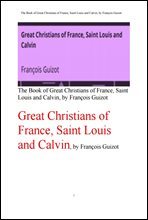 성 루이스왕과 칼빈,프랑스의 위대한 기독교인들. Great Christians of France, Saint Louis and Calvin, by Francois Guizot