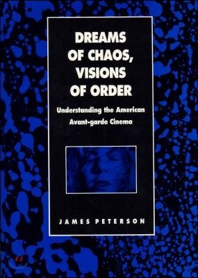 Dreams of Chaos, Visions of Order: Understanding the American Avant-Garde Cinema