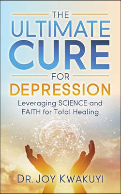 The Ultimate Cure for Depression: Leveraging Science and Faith for Total Healing