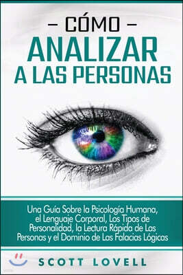 Como analizar a las personas: Una guia sobre la psicologia humana, el lenguaje corporal, los tipos de personalidad, la lectura rapida de las persona