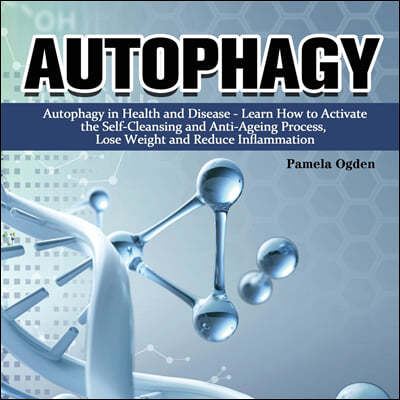 Autophagy: Autophagy in Health and Disease - Learn How to Activate the Self-Cleansing and Anti-Ageing Process, Lose Weight and Re