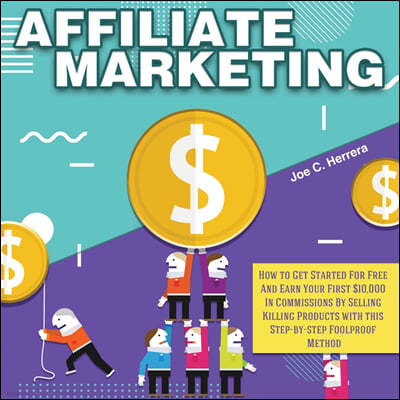 Affiliate Marketing: How to Get Started For Free And Earn Your First $10,000 In Commissions By Selling Killing Products with this Step-by-s